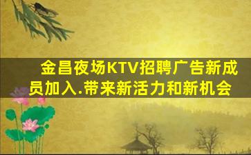 金昌夜场KTV招聘广告新成员加入.带来新活力和新机会